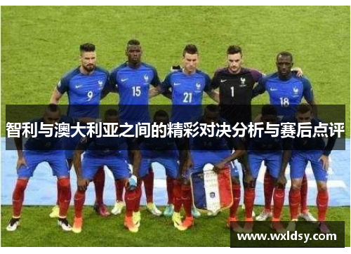 智利与澳大利亚之间的精彩对决分析与赛后点评