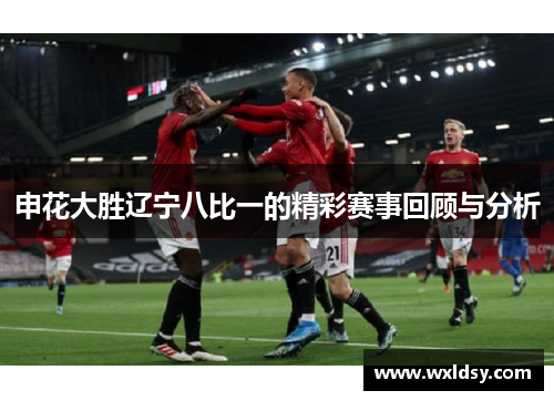 申花大胜辽宁八比一的精彩赛事回顾与分析