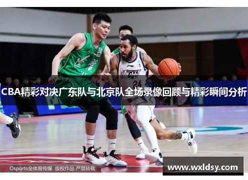 CBA精彩对决广东队与北京队全场录像回顾与精彩瞬间分析